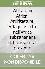 Abitare in Africa. Architetture, villaggi e città nell'Africa subsahariana dal passato al presente libro