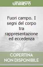 Fuori campo. I segni del corpo tra rappresentazione ed eccedenza libro
