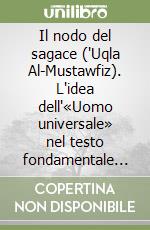 Il nodo del sagace ('Uqla Al-Mustawfiz). L'idea dell'«Uomo universale» nel testo fondamentale di uno dei maestri del sufismo libro