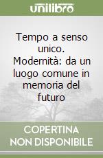 Tempo a senso unico. Modernità: da un luogo comune in memoria del futuro libro