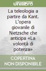 La teleologia a partire da Kant. L'opera giovanile di Nietzsche che anticipa «La volontà di potenza» libro