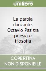 La parola danzante. Octavio Paz tra poesia e filosofia