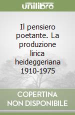 Il pensiero poetante. La produzione lirica heideggeriana 1910-1975 libro