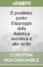 Il prediletto punto d'appoggio della dialettica socratica e altri scritti libro