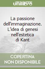 La passione dell'immaginazione. L'idea di genesi nell'estetica di Kant libro