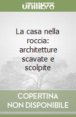 La casa nella roccia: architetture scavate e scolpite libro