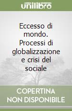 Eccesso di mondo. Processi di globalizzazione e crisi del sociale libro