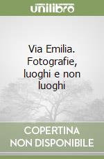 Via Emilia. Fotografie, luoghi e non luoghi (1) libro