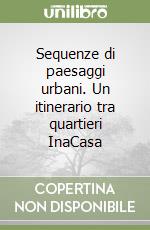 Sequenze di paesaggi urbani. Un itinerario tra quartieri InaCasa libro