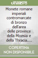 Monete romane imperiali contromarcate di bronzo dell'area delle province della Moesia e della Thracia. Vol. 1 libro