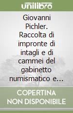 Giovanni Pichler. Raccolta di impronte di intagli e di cammei del gabinetto numismatico e medagliere delle raccolte artistiche del castello Sforzesco di Milano. Ediz. illustrata