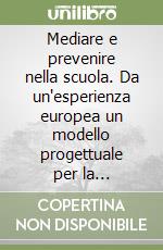 Mediare e prevenire nella scuola. Da un'esperienza europea un modello progettuale per la prevenzione del disagio libro