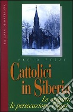 Cattolici in Siberia. Le origini, le persecuzioni, l'oggi