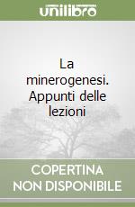 La minerogenesi. Appunti delle lezioni libro
