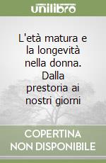 L'età matura e la longevità nella donna. Dalla prestoria ai nostri giorni libro