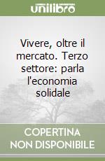 Vivere, oltre il mercato. Terzo settore: parla l'economia solidale libro