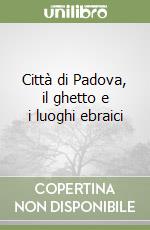 Città di Padova, il ghetto e i luoghi ebraici libro