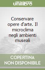 Conservare opere d'arte. Il microclima negli ambienti museali libro