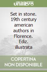 Set in stone. 19th century american authors in Florence. Ediz. illustrata