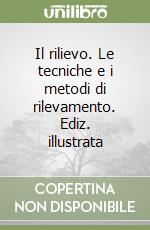 Il rilievo. Le tecniche e i metodi di rilevamento. Ediz. illustrata