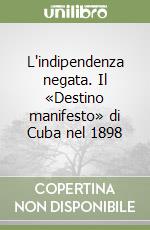 L'indipendenza negata. Il «Destino manifesto» di Cuba nel 1898 libro