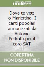 Dove te vett o Mariettina. I canti popolari armonizzati da Antonio Pedrotti per il coro SAT libro