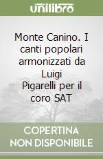Monte Canino. I canti popolari armonizzati da Luigi Pigarelli per il coro SAT libro