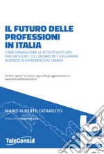 Il futuro delle professioni in italia. Come organizzare le attività di studio, far crescere il personale e sviluppare business in un mondo che cambia libro