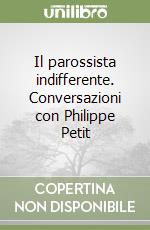 Il parossista indifferente. Conversazioni con Philippe Petit libro