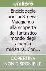 Enciclopedia bonsai & news. Viaggiando alla scoperta del fantastico mondo degli alberi in miniatura. Con CD-ROM libro