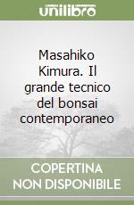 Masahiko Kimura. Il grande tecnico del bonsai contemporaneo libro