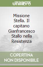 Missione Stella. Il capitano Gianfrancesco Stallo nella Resistenza libro
