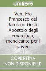 Ven. Fra Francesco del Bambino Gesù. Apostolo degli emarginati, mendicante per i poveri libro