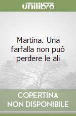 Martina. Una farfalla non può perdere le ali libro