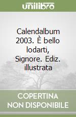 Calendalbum 2003. È bello lodarti, Signore. Ediz. illustrata libro