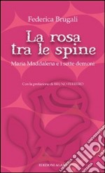 La rosa tra le spine. Maria Maddalena e i sette demoni