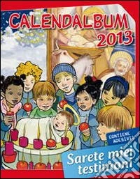 Calendalbum 2013. Sarete miei testimoni. Ediz. illustrata libro