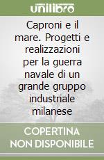 Caproni e il mare. Progetti e realizzazioni per la guerra navale di un grande gruppo industriale milanese libro