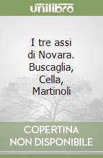 I tre assi di Novara. Buscaglia, Cella, Martinoli libro