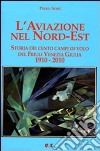 L'aviazione nel Nord-Est. Storia dei campi di volo del Friuli Venezia Giulia 1910-2010 libro