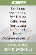 Continuo discontinuo. Per il riuso della linea ferroviaria del Ponente ligure. Documenti per un progetto della modificazione libro