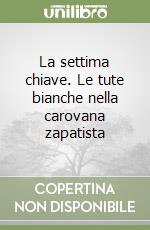 La settima chiave. Le tute bianche nella carovana zapatista libro