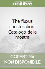 The fluxus constellation. Catalogo della mostra libro