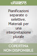 Pianificazioni separate o selettive. Materiali per una interpretazione plurale libro