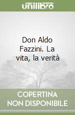 Don Aldo Fazzini. La vita, la verità libro