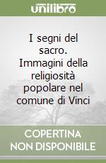 I segni del sacro. Immagini della religiosità popolare nel comune di Vinci libro