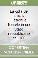 La città dei crucci. Fazioni e clientele in uno Stato repubblicano del '400