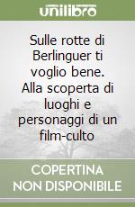 Sulle rotte di Berlinguer ti voglio bene. Alla scoperta di luoghi e personaggi di un film-culto libro