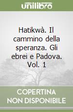 Hatikwà. Il cammino della speranza. Gli ebrei e Padova. Vol. 1 libro