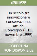 Un secolo tra innovazione e conservazione. Atti del Convegno (il 13 novembre 1999) libro